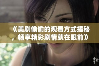 《美劇偷偷的觀看方式揭秘，暢享精彩劇情就在眼前》