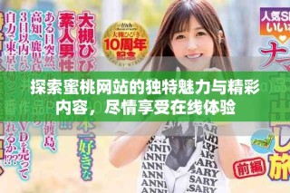 探索蜜桃網(wǎng)站的獨特魅力與精彩內(nèi)容，盡情享受在線體驗
