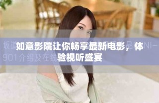 如意影院讓你暢享最新電影，體驗視聽盛宴