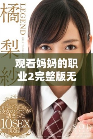 觀看媽媽的職業(yè)2完整版無廣告在線播放方法詳解與推薦平臺(tái)