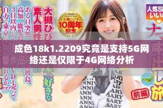 成色18k1.2209究竟是支持5G網(wǎng)絡還是僅限于4G網(wǎng)絡分析