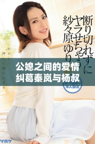 公媳之間的愛(ài)情糾葛秦嵐與楊叔的故事全篇免費(fèi)閱讀揭秘