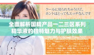 全面解析國精產(chǎn)品一二三區(qū)系列精華液的獨特魅力與護膚效果