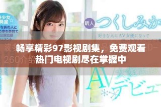 暢享精彩97影視劇集，免費觀看熱門電視劇盡在掌握中