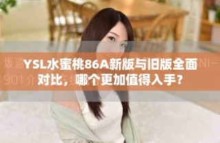 YSL水蜜桃86A新版與舊版全面對比，哪個更加值得入手？