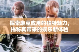 探索麻豆應(yīng)用的獨(dú)特魅力，揭秘其帶來(lái)的娛樂(lè)新體驗(yàn)