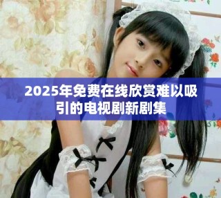 2025年免費(fèi)在線欣賞難以吸引的電視劇新劇集