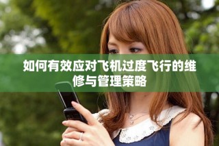 如何有效應(yīng)對(duì)飛機(jī)過(guò)度飛行的維修與管理策略