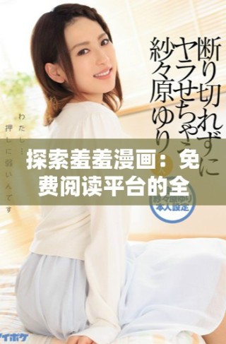 探索羞羞漫畫(huà)：免費(fèi)閱讀平臺(tái)的全面體驗(yàn)與推薦策略