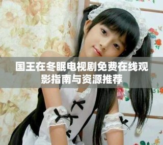 國王在冬眠電視劇免費在線觀影指南與資源推薦