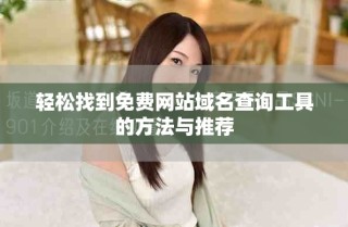 輕松找到免費網(wǎng)站域名查詢工具的方法與推薦