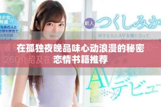 在孤獨(dú)夜晚品味心動(dòng)浪漫的秘密戀情書(shū)籍推薦