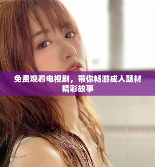 免費觀看電視劇，帶你暢游成人題材精彩故事