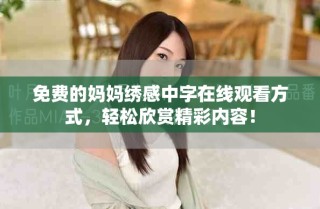 免費(fèi)的媽媽繡感中字在線觀看方式，輕松欣賞精彩內(nèi)容！