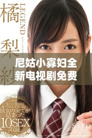 尼姑小寡婦全新電視劇免費(fèi)觀看，精彩劇情等你來(lái)發(fā)現(xiàn)！