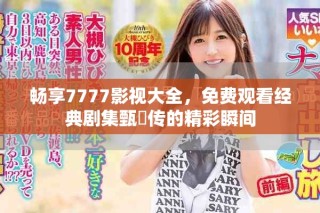 暢享7777影視大全，免費觀看經(jīng)典劇集甄嬛傳的精彩瞬間