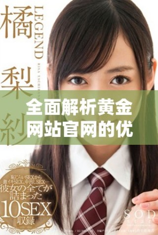 全面解析黃金網(wǎng)站官網(wǎng)的優(yōu)勢與使用指南，輕松獲取最新資訊