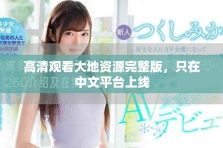 高清觀看大地資源完整版，只在中文平臺上線