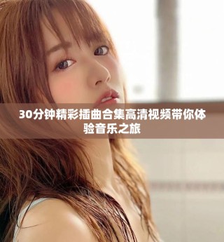 30分鐘精彩插曲合集高清視頻帶你體驗音樂之旅