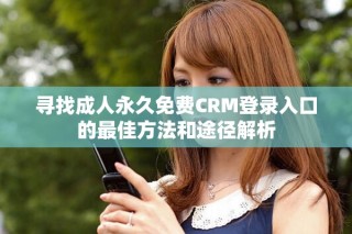 尋找成人永久免費(fèi)CRM登錄入口的最佳方法和途徑解析