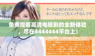免費(fèi)觀看高清電視劇的全新體驗(yàn)，盡在4444444平臺(tái)上！