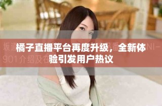 橘子直播平臺再度升級，全新體驗引發(fā)用戶熱議