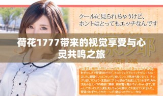 荷花1777帶來(lái)的視覺(jué)享受與心靈共鳴之旅
