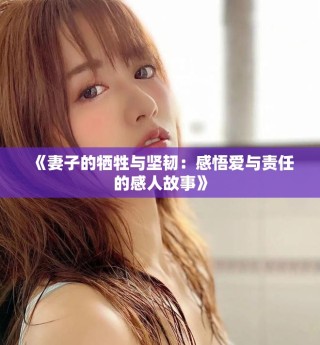 《妻子的犧牲與堅(jiān)韌：感悟愛與責(zé)任的感人故事》