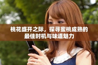 桃花盛開(kāi)之際，探尋蜜桃成熟的最佳時(shí)機(jī)與味道魅力