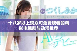 十八歲以上觀眾可免費(fèi)觀看的精彩電視劇與動(dòng)漫推薦