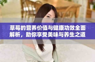 草莓的營養(yǎng)價值與健康功效全面解析，助你享受美味與養(yǎng)生之道