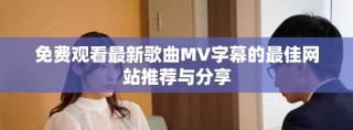 免費觀看最新歌曲MV字幕的最佳網站推薦與分享