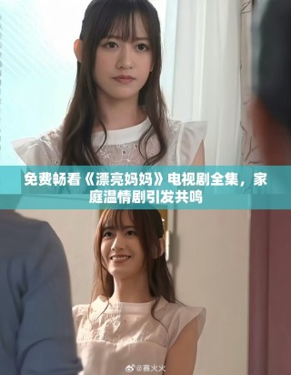 免費暢看《漂亮媽媽》電視劇全集，家庭溫情劇引發(fā)共鳴