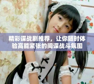 精彩諜戰(zhàn)劇推薦，讓你隨時體驗高能緊張的間諜戰(zhàn)斗氛圍