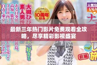 最新三年熱門影片免費(fèi)觀看全攻略，盡享精彩影視盛宴