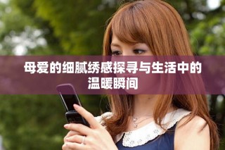 母愛(ài)的細(xì)膩繡感探尋與生活中的溫暖瞬間