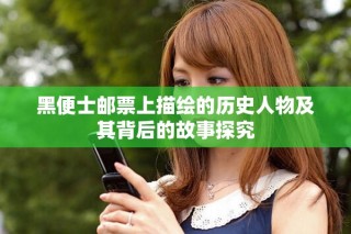 黑便士郵票上描繪的歷史人物及其背后的故事探究