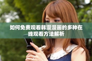 如何免費(fèi)觀看韓漫漫畫的多種在線觀看方法解析