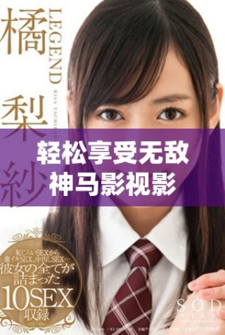 輕松享受無敵神馬影視影院全網(wǎng)精彩影視內(nèi)容在線看盡興體驗