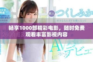 暢享1000部精彩電影，隨時(shí)免費(fèi)觀看豐富影視內(nèi)容