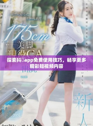 探索抖抈app免費(fèi)使用技巧，暢享更多精彩短視頻內(nèi)容