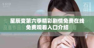 星辰變第六季精彩劇情免費(fèi)在線免費(fèi)觀看入口介紹