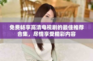 免費暢享高清電視劇的最佳推薦合集，盡情享受精彩內(nèi)容