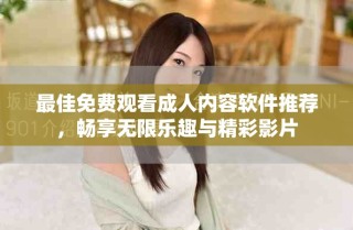 最佳免費觀看成人內(nèi)容軟件推薦，暢享無限樂趣與精彩影片
