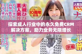 探索成人行業(yè)中的永久免費(fèi)CRM解決方案，助力業(yè)務(wù)無限增長