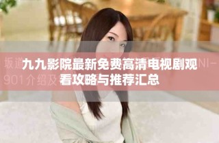 九九影院最新免費(fèi)高清電視劇觀看攻略與推薦匯總