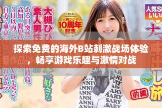 探索免費的海外B站刺激戰(zhàn)場體驗，暢享游戲樂趣與激情對戰(zhàn)