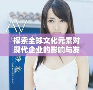 探索全球文化元素對(duì)現(xiàn)代企業(yè)的影響與發(fā)展策略