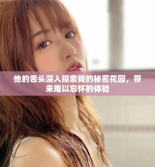 他的舌頭深入探索我的秘密花園，帶來難以忘懷的體驗