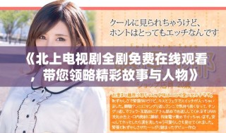 《北上電視劇全劇免費(fèi)在線觀看，帶您領(lǐng)略精彩故事與人物》